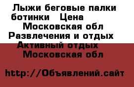 Лыжи беговые палки ботинки › Цена ­ 4 500 - Московская обл. Развлечения и отдых » Активный отдых   . Московская обл.